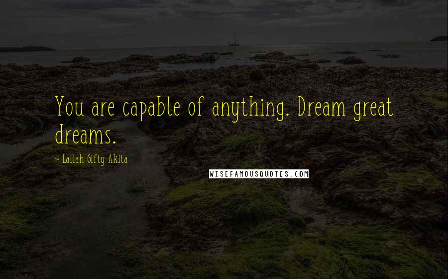 Lailah Gifty Akita Quotes: You are capable of anything. Dream great dreams.