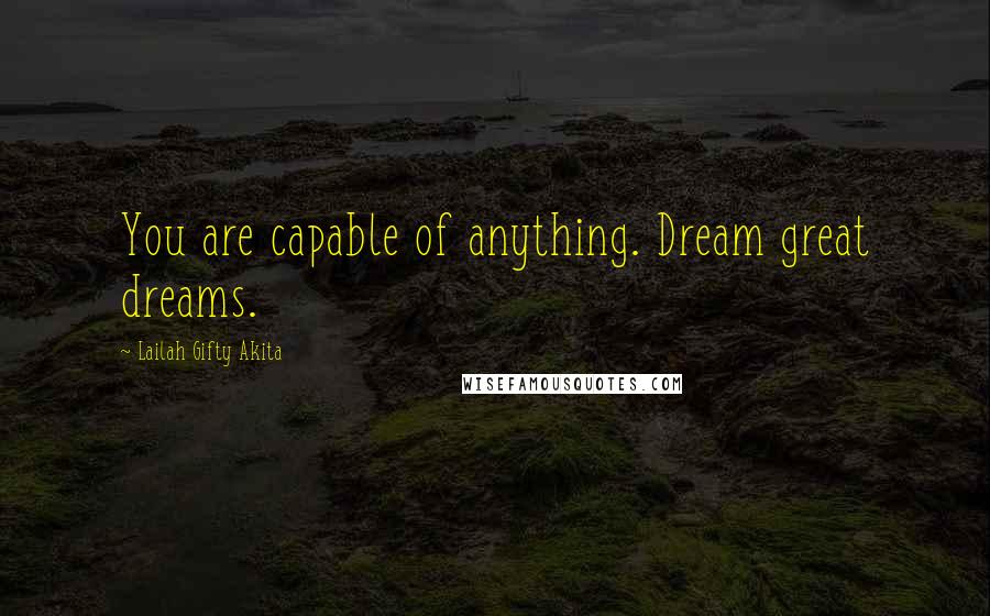 Lailah Gifty Akita Quotes: You are capable of anything. Dream great dreams.