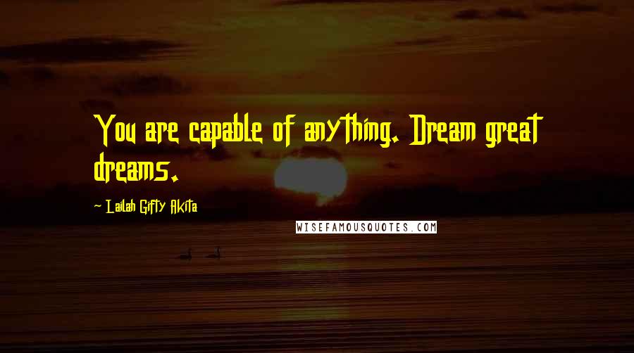 Lailah Gifty Akita Quotes: You are capable of anything. Dream great dreams.