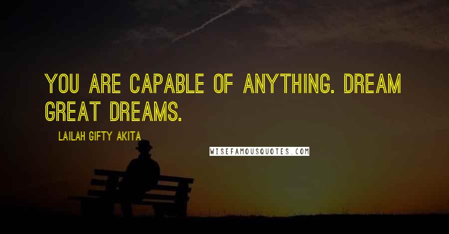 Lailah Gifty Akita Quotes: You are capable of anything. Dream great dreams.