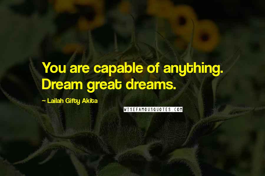 Lailah Gifty Akita Quotes: You are capable of anything. Dream great dreams.