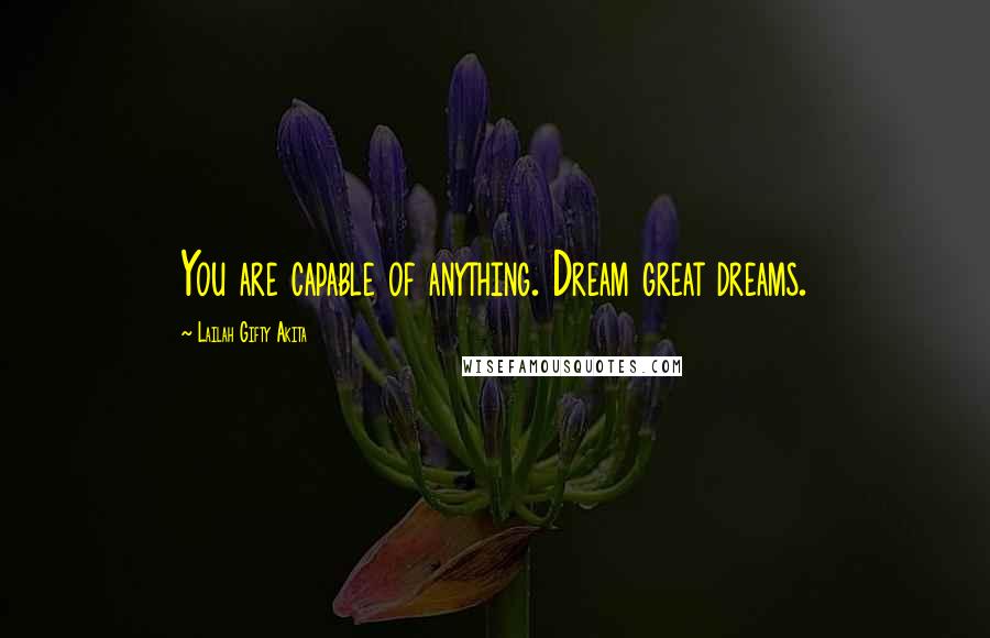 Lailah Gifty Akita Quotes: You are capable of anything. Dream great dreams.