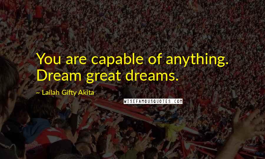 Lailah Gifty Akita Quotes: You are capable of anything. Dream great dreams.