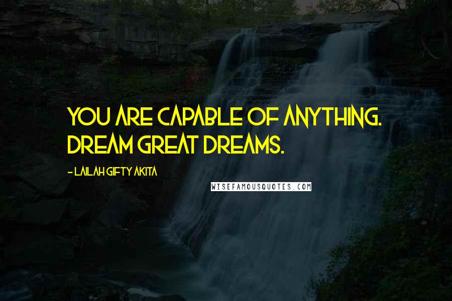 Lailah Gifty Akita Quotes: You are capable of anything. Dream great dreams.