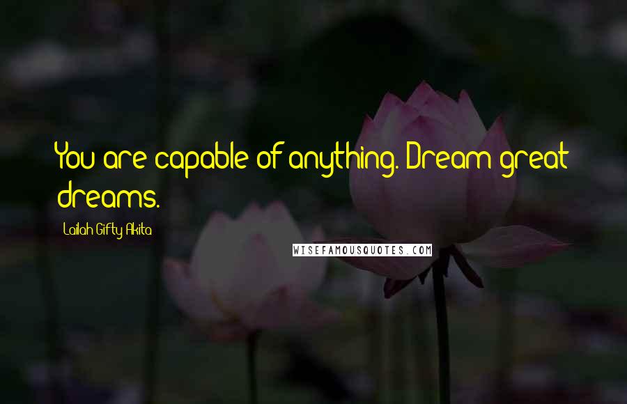 Lailah Gifty Akita Quotes: You are capable of anything. Dream great dreams.