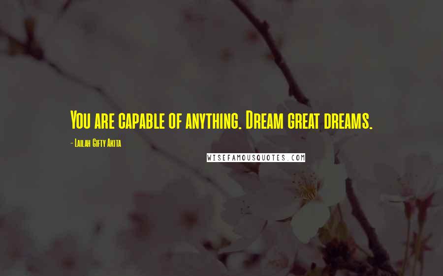 Lailah Gifty Akita Quotes: You are capable of anything. Dream great dreams.