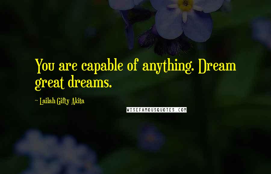 Lailah Gifty Akita Quotes: You are capable of anything. Dream great dreams.