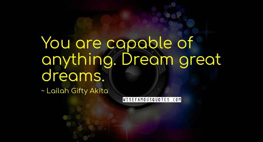 Lailah Gifty Akita Quotes: You are capable of anything. Dream great dreams.