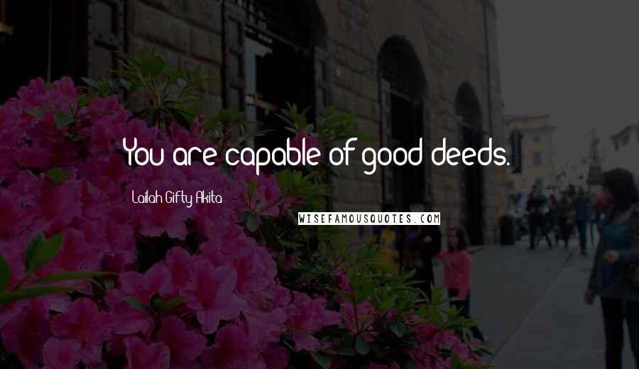 Lailah Gifty Akita Quotes: You are capable of good deeds.
