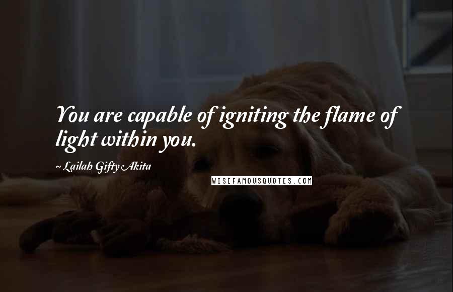 Lailah Gifty Akita Quotes: You are capable of igniting the flame of light within you.