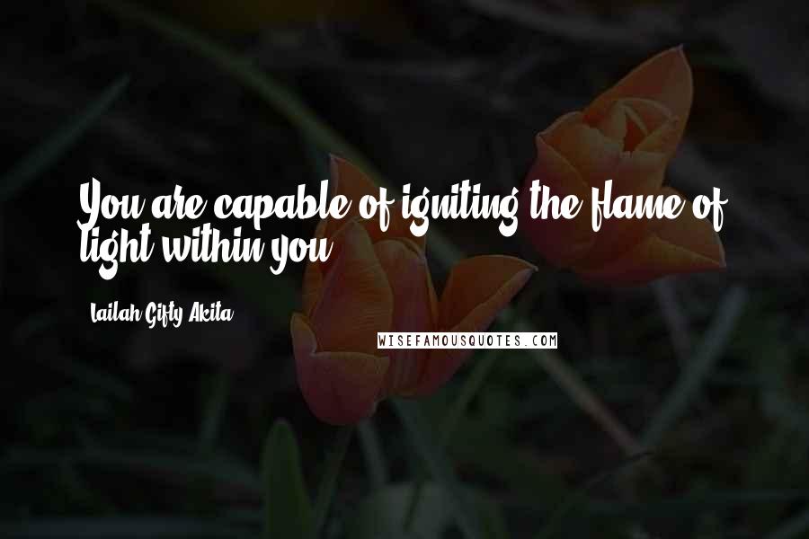 Lailah Gifty Akita Quotes: You are capable of igniting the flame of light within you.