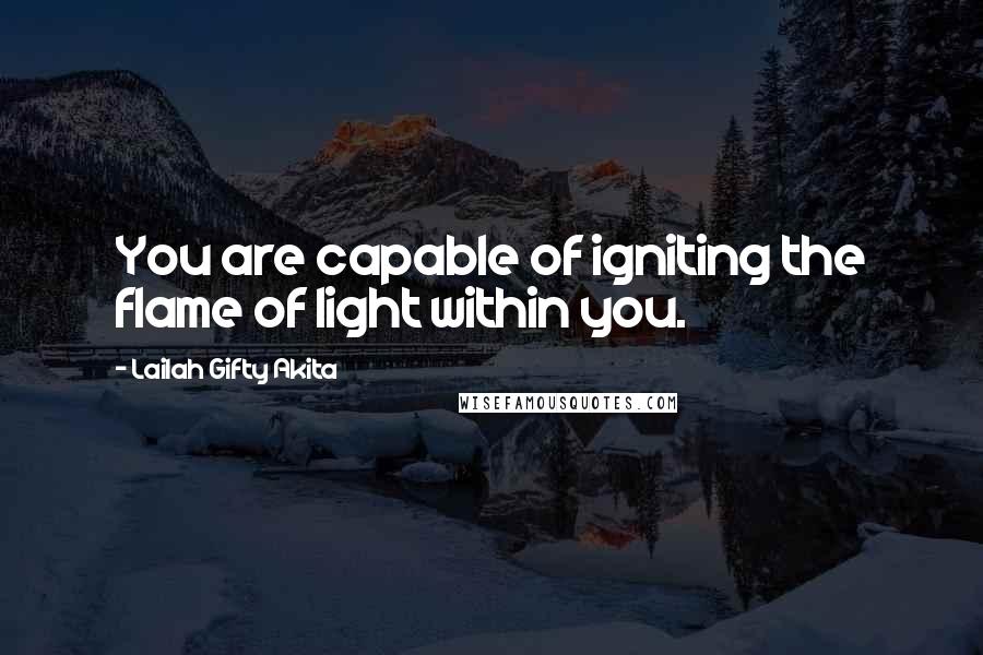 Lailah Gifty Akita Quotes: You are capable of igniting the flame of light within you.