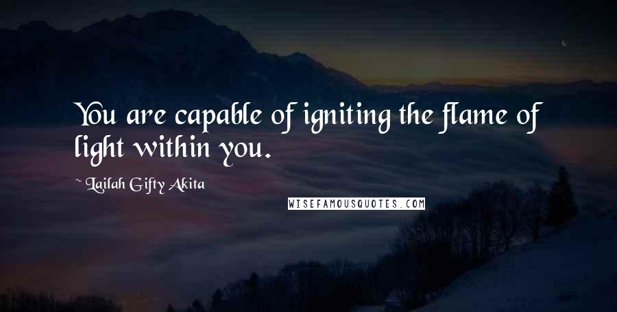 Lailah Gifty Akita Quotes: You are capable of igniting the flame of light within you.