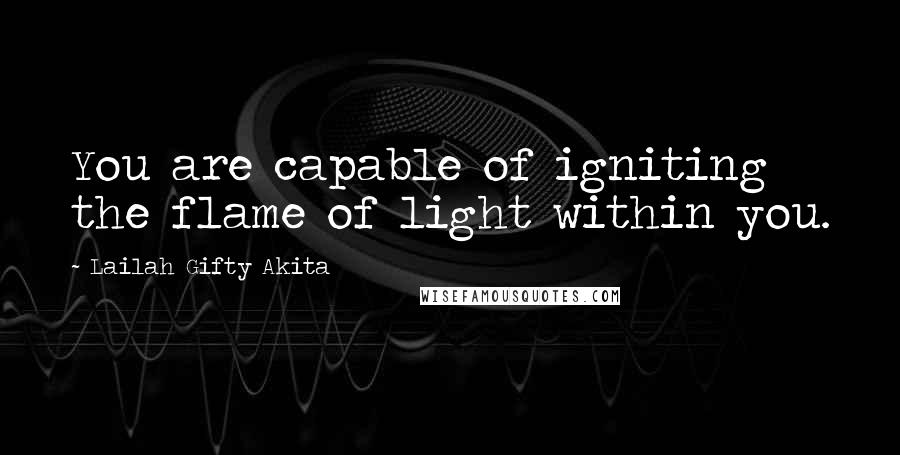 Lailah Gifty Akita Quotes: You are capable of igniting the flame of light within you.