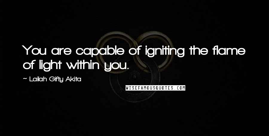 Lailah Gifty Akita Quotes: You are capable of igniting the flame of light within you.