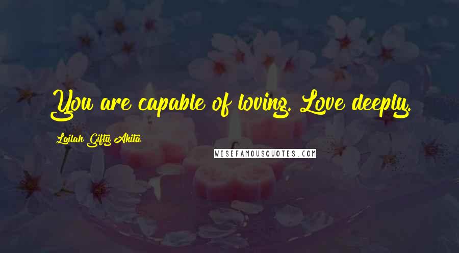 Lailah Gifty Akita Quotes: You are capable of loving. Love deeply.