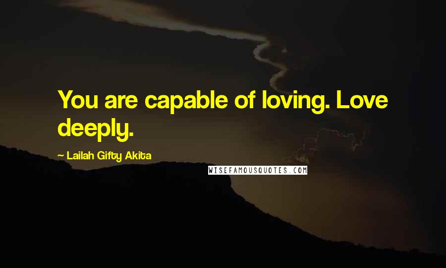 Lailah Gifty Akita Quotes: You are capable of loving. Love deeply.