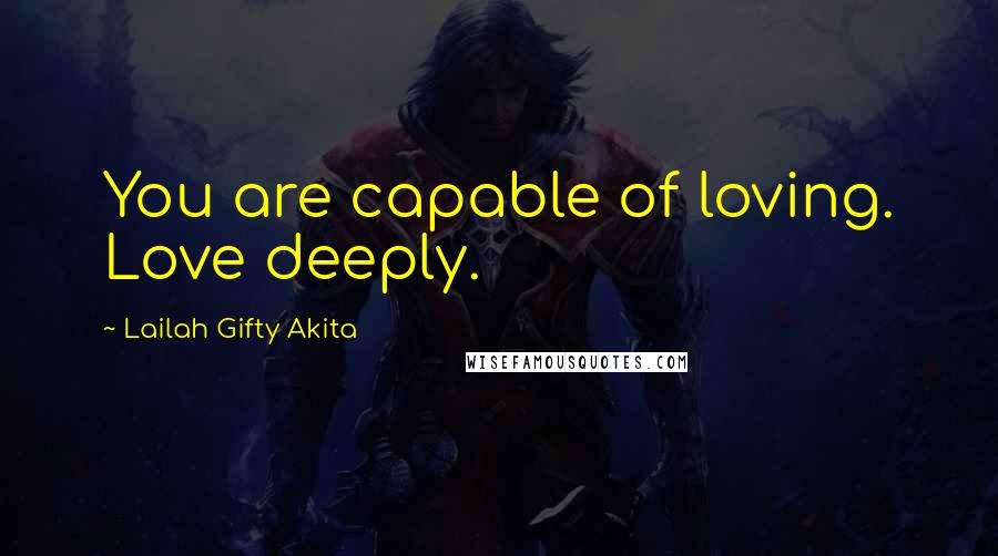 Lailah Gifty Akita Quotes: You are capable of loving. Love deeply.