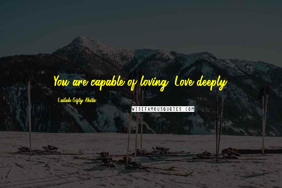 Lailah Gifty Akita Quotes: You are capable of loving. Love deeply.