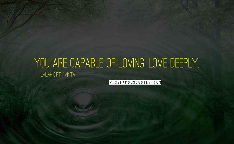 Lailah Gifty Akita Quotes: You are capable of loving. Love deeply.