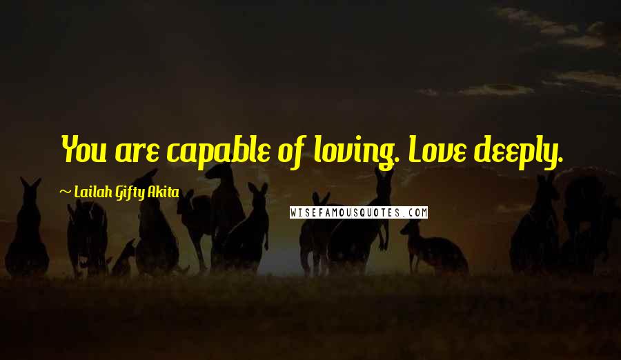 Lailah Gifty Akita Quotes: You are capable of loving. Love deeply.