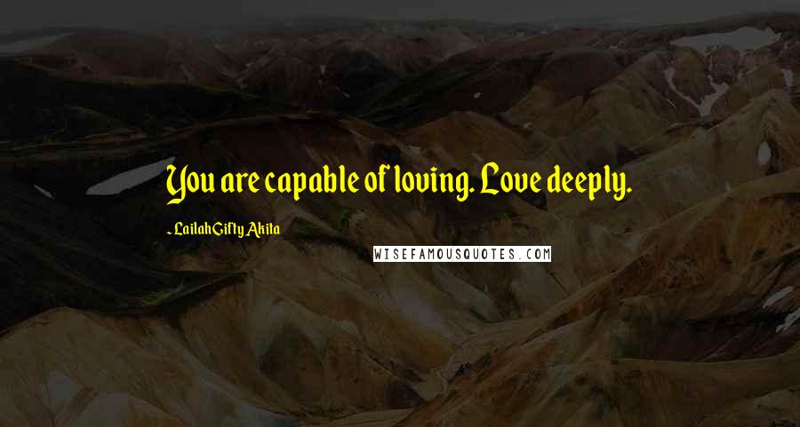 Lailah Gifty Akita Quotes: You are capable of loving. Love deeply.