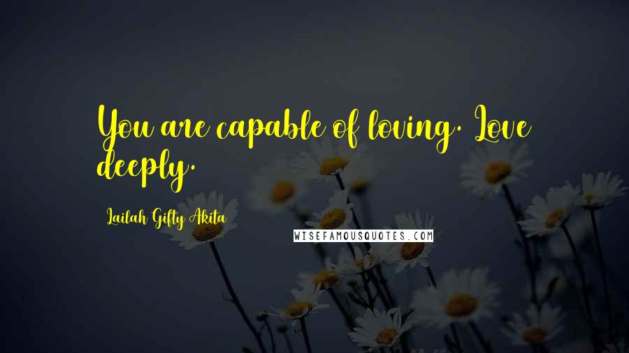 Lailah Gifty Akita Quotes: You are capable of loving. Love deeply.