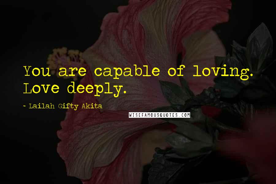 Lailah Gifty Akita Quotes: You are capable of loving. Love deeply.