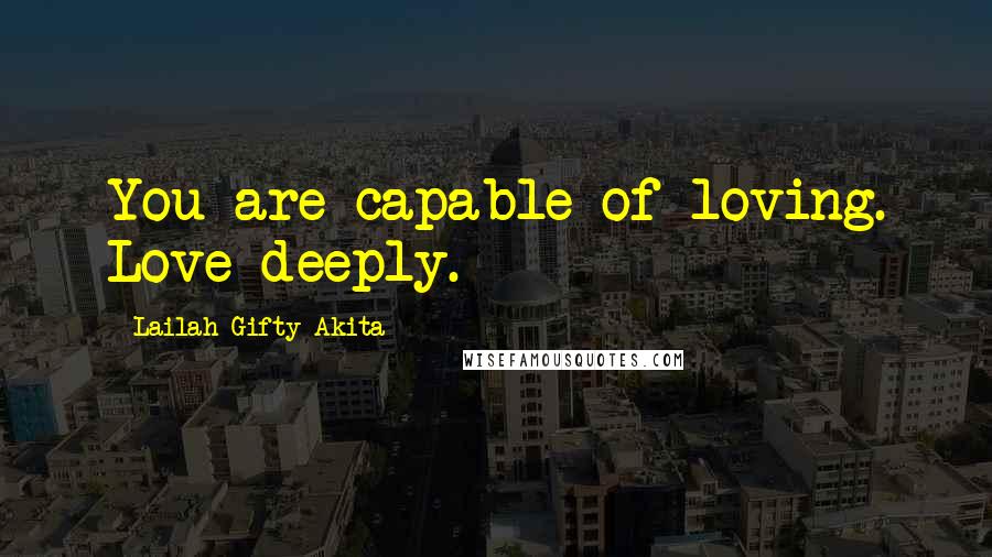 Lailah Gifty Akita Quotes: You are capable of loving. Love deeply.