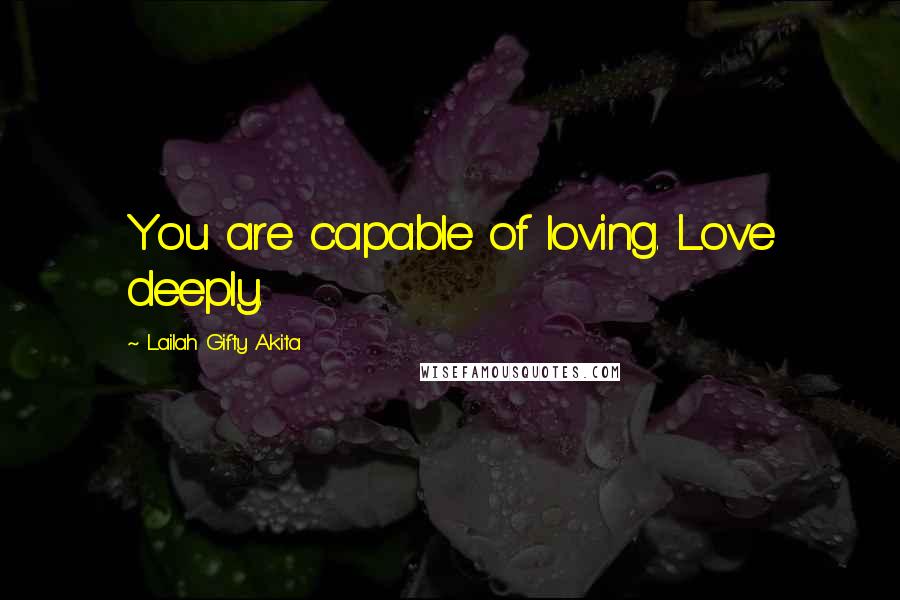 Lailah Gifty Akita Quotes: You are capable of loving. Love deeply.