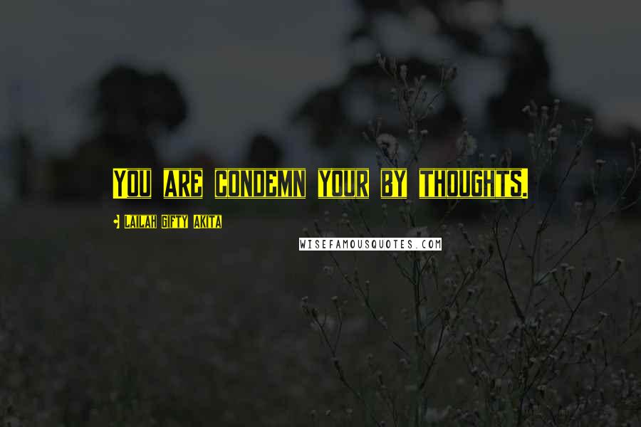 Lailah Gifty Akita Quotes: You are condemn your by thoughts.