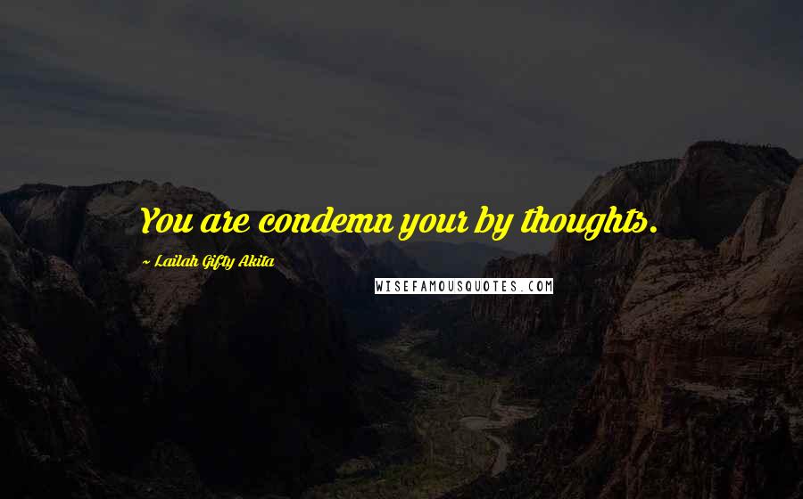 Lailah Gifty Akita Quotes: You are condemn your by thoughts.