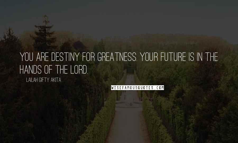 Lailah Gifty Akita Quotes: You are destiny for greatness. Your future is in the hands of the Lord.