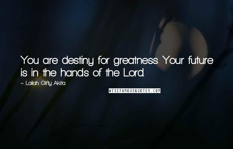 Lailah Gifty Akita Quotes: You are destiny for greatness. Your future is in the hands of the Lord.