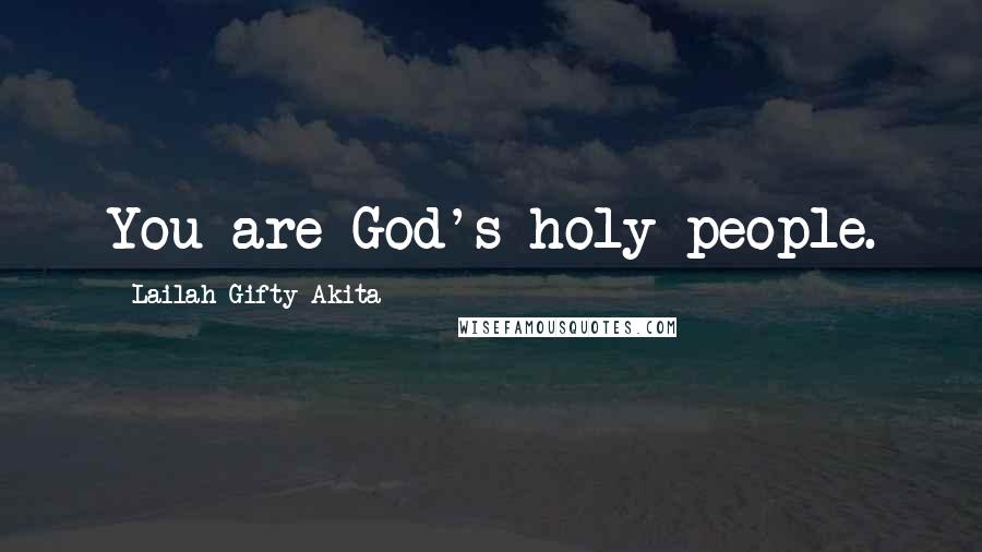 Lailah Gifty Akita Quotes: You are God's holy people.