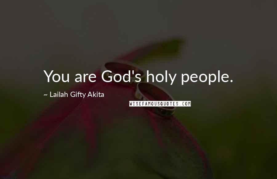 Lailah Gifty Akita Quotes: You are God's holy people.