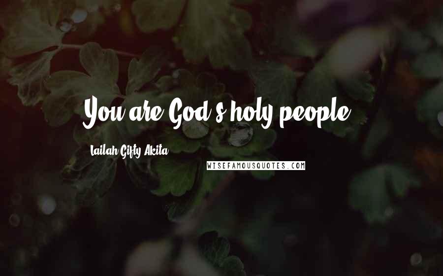 Lailah Gifty Akita Quotes: You are God's holy people.