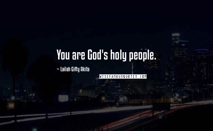 Lailah Gifty Akita Quotes: You are God's holy people.