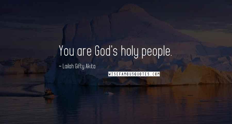 Lailah Gifty Akita Quotes: You are God's holy people.
