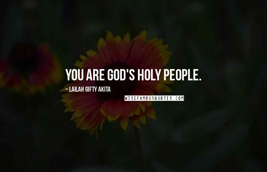 Lailah Gifty Akita Quotes: You are God's holy people.