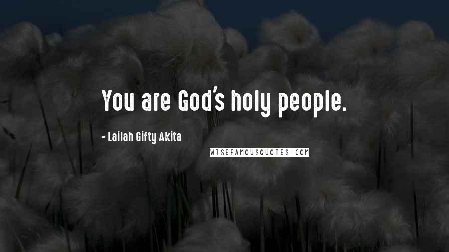 Lailah Gifty Akita Quotes: You are God's holy people.