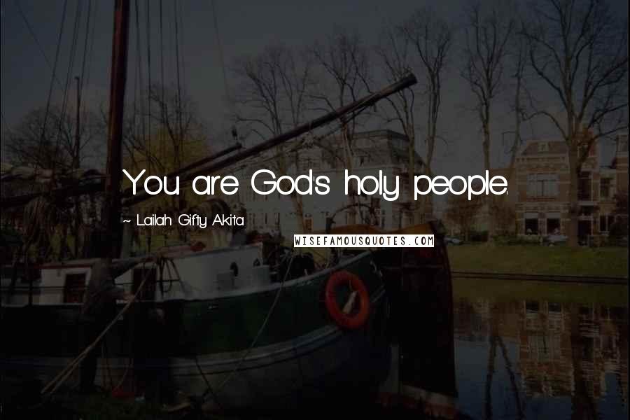 Lailah Gifty Akita Quotes: You are God's holy people.