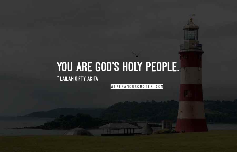 Lailah Gifty Akita Quotes: You are God's holy people.