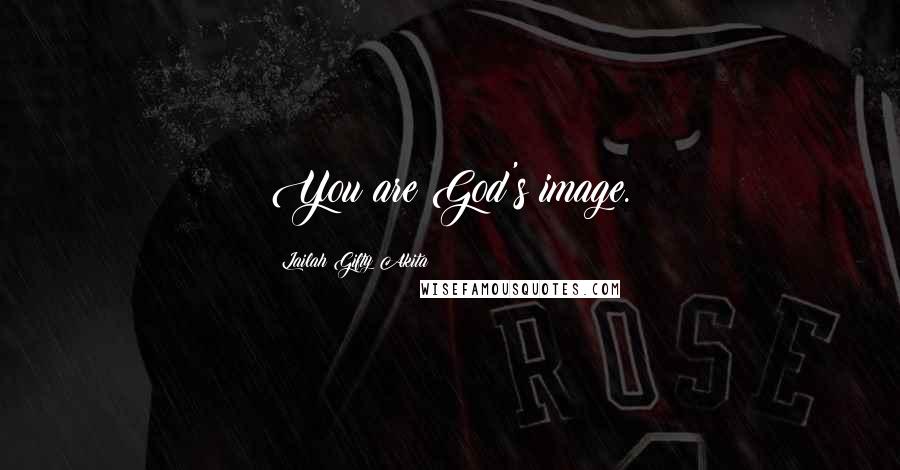 Lailah Gifty Akita Quotes: You are God's image.