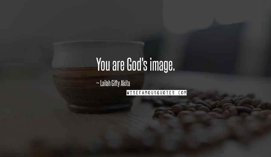 Lailah Gifty Akita Quotes: You are God's image.