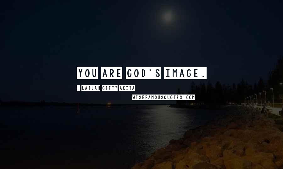 Lailah Gifty Akita Quotes: You are God's image.