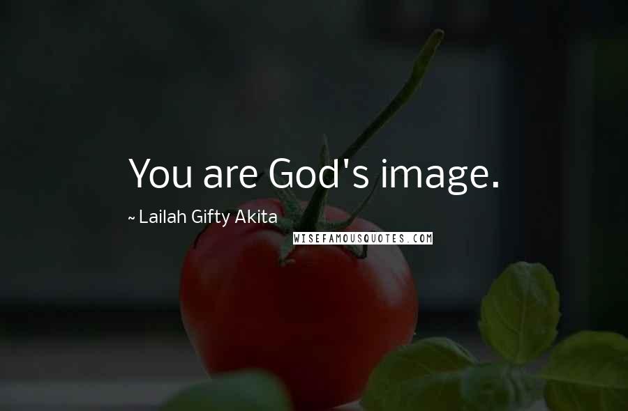 Lailah Gifty Akita Quotes: You are God's image.