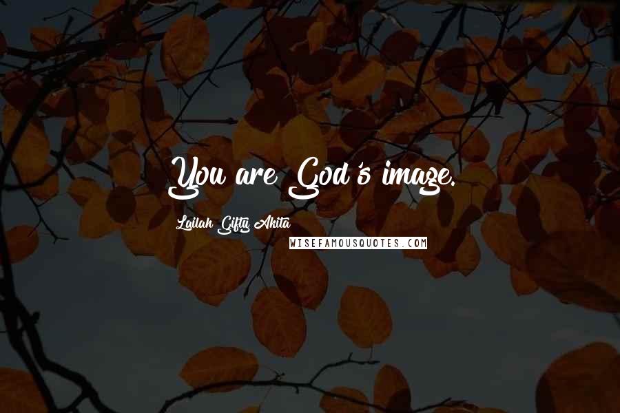 Lailah Gifty Akita Quotes: You are God's image.