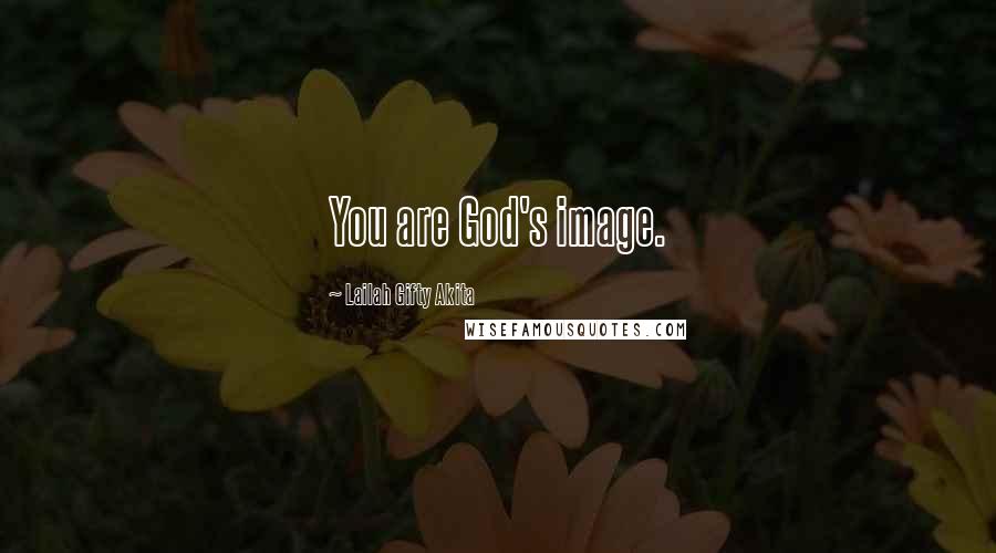 Lailah Gifty Akita Quotes: You are God's image.