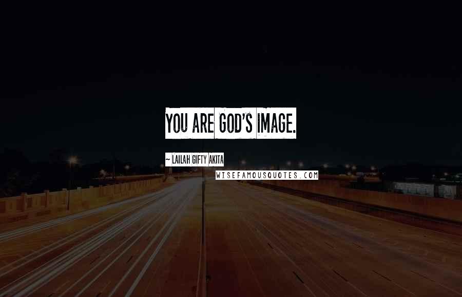 Lailah Gifty Akita Quotes: You are God's image.